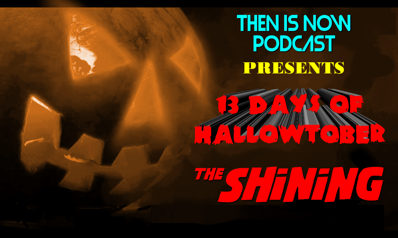 Then Is Now Podcast Episode 11 – 13 Days of Hallowtober – The Shining (1980)