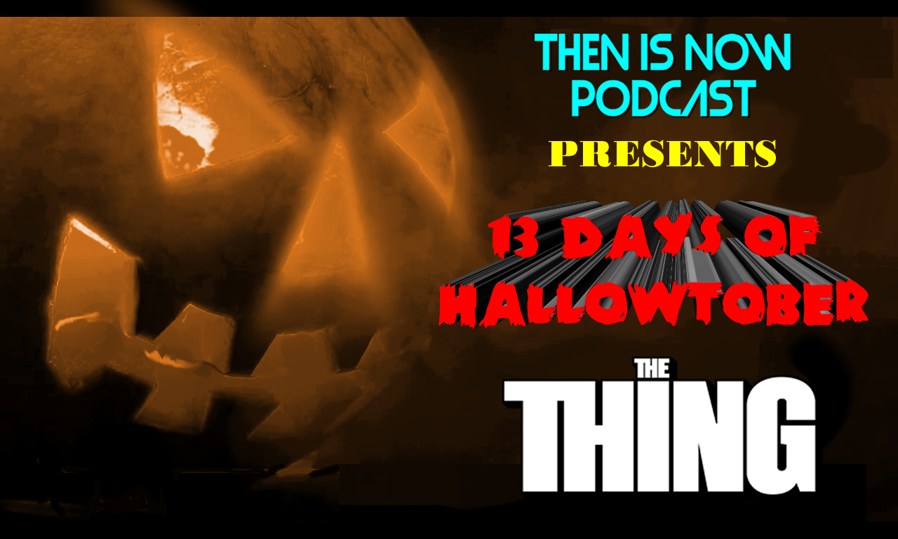 Then Is Now Podcast Episode 12 – 13 Days of Hallowtober – The Thing (1982)