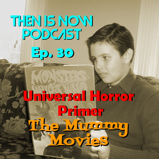 Then Is Now Podcast Episode 30 – Horror Primer – The Mummy Movies