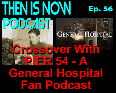 Then Is Now Episode 56 – Crossover with Pier 54 – A General Hospital Fan Podcast