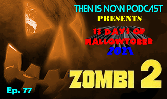Then Is Now Podcast – Ep. 77 – 13 Days of Hallowtober 2021 – Zombi 2 (1981)