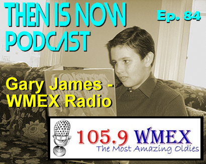 Then Is Now Podcast – Ep. 84 – Gary James WMEX Radio