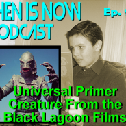 Then Is Now Podcast – Ep. 90 – Universal Primer – The Creature From the Black Lagoon Films