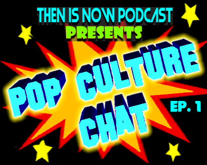 Then Is Now Ep. 103 – Pop Culture Chat Ep. 1