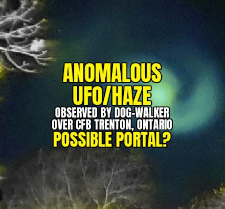 ANOMALOUS UFO/HAZE Observed By Dog-Walker Over CFB Trenton, Ontario. POSSIBLE PORTAL?