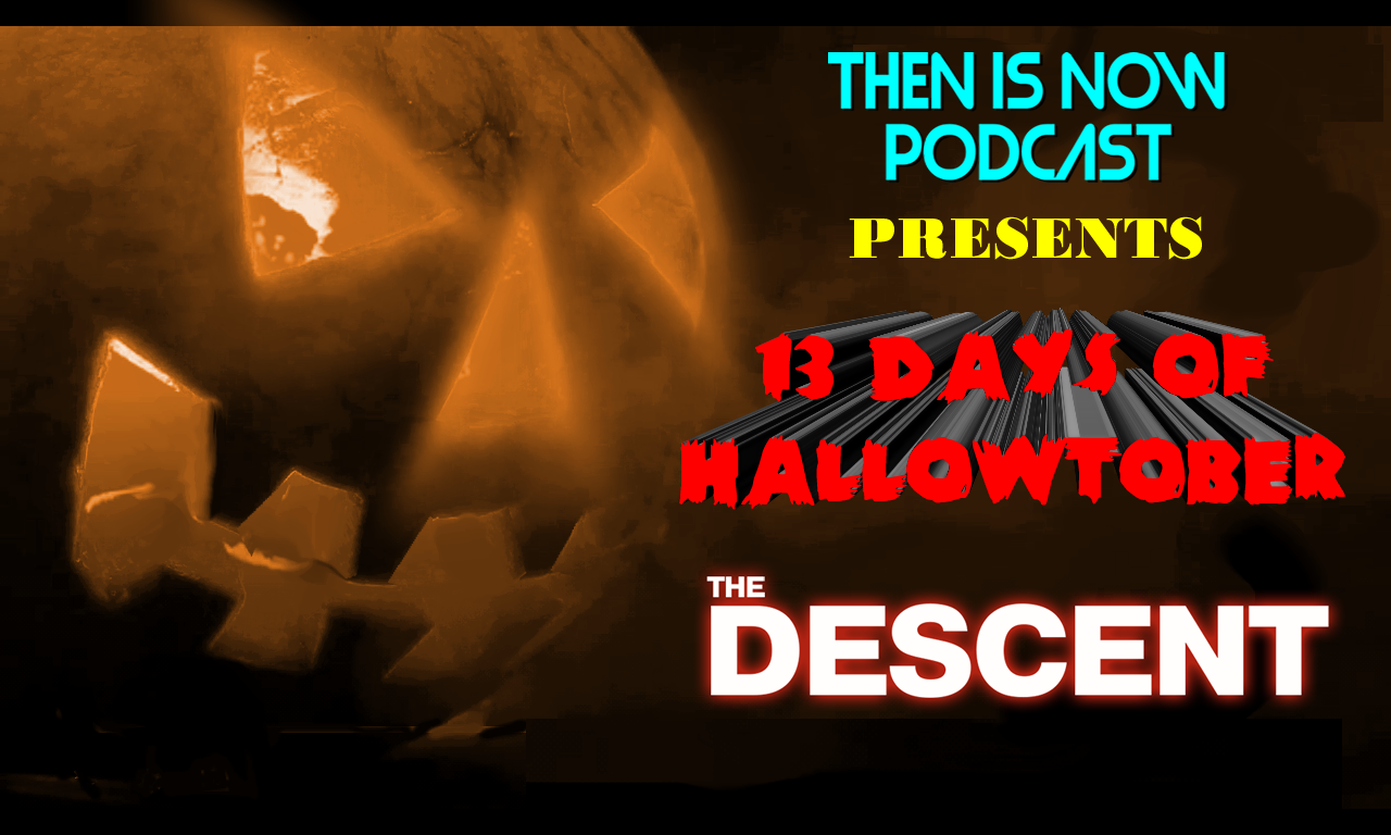 Then Is Now Podcast Episode 18 – 13 Days of Hallowtober – The Descent (2005)