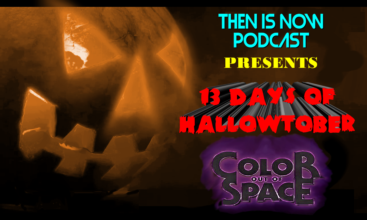 Then Is Now Podcast Episode 8 – 13 Days of Hallowtober – Color Out Of Space