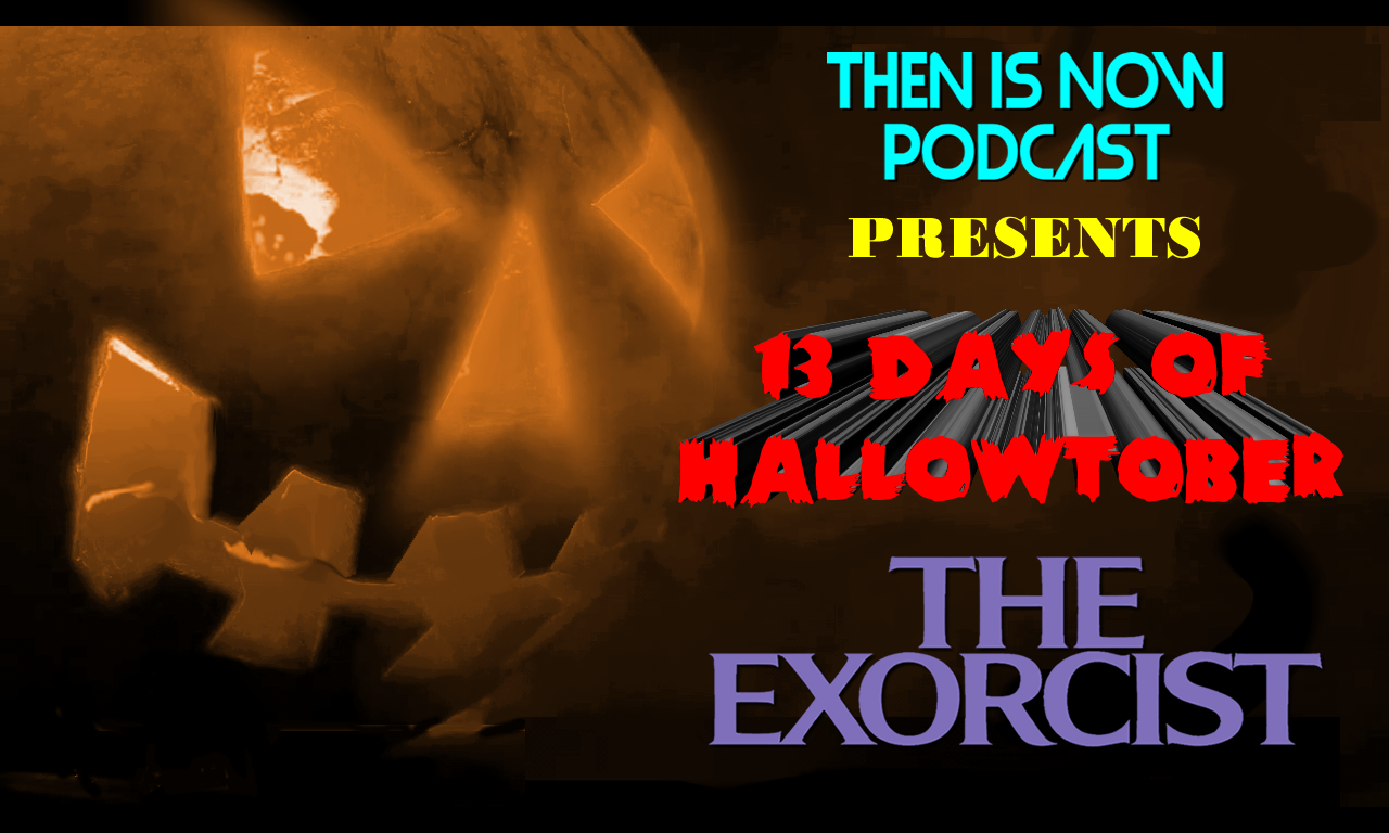 Then Is Now Podcast – Episode 10 – 13 Days of Hallowtober – The Exorcist (1973)