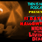 Then Is Now Podcast Episode 13 – 13 Days of Hallowtober – Night of the Living Dead (1968)