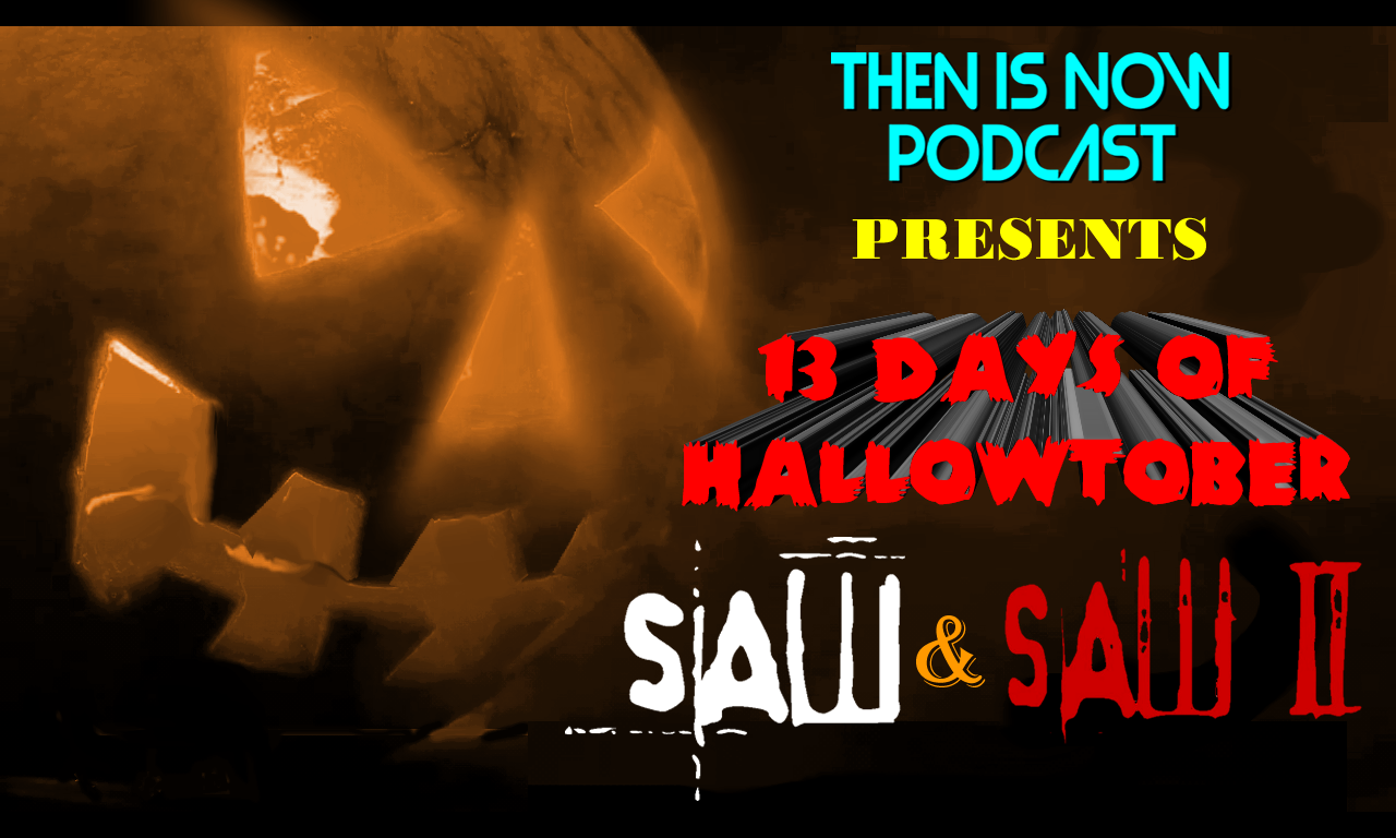 Then Is Now Podcast Episode 14 – 13 Days of Hallowtober – Saw (2004) and Saw II (2005)
