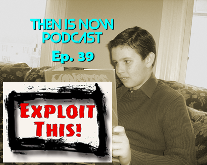 Then Is Now Podcast Episode 39 – Exploit This!