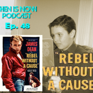 Then Is Now Podcast Episode 48 – Rebel Without a Cause