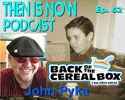 Then Is Now Episode 62 – John Pyka – Back of the Cereal Box Podcast