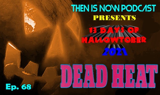 Then Is Now Podcast – Ep. 68 – 13 Days of Hallowtober 2021 – Dead Heat (1988)