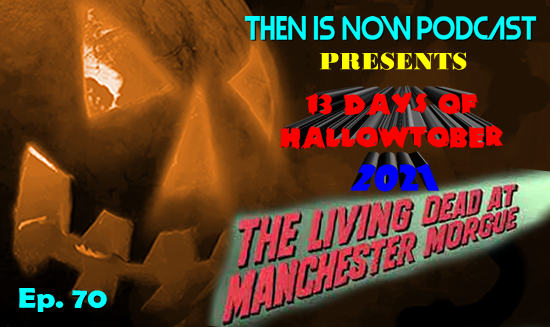 Then Is Now Podcast – Ep. 70 – 13 Days of Hallowtober 2021 – The Living Dead at Manchester Morgue (1974)