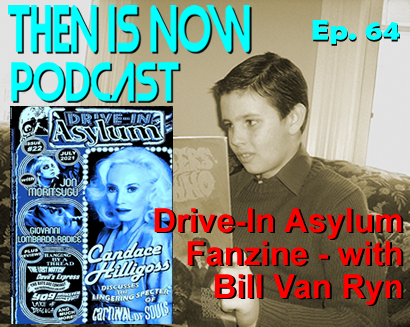 Then Is Now Episode 64 – Drive-In Asylum Fanzine with Bill Van Ryn