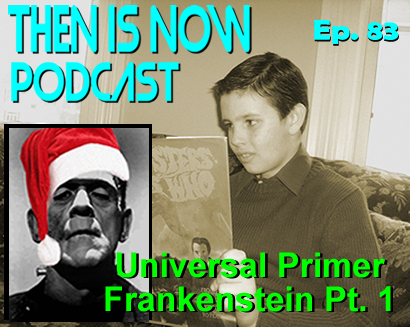 Then Is Now Podcast – Ep. 83 – Universal Primer – Frankenstein Part 1