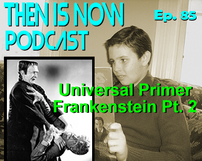 Then Is Now Podcast – Ep. 85 – Universal Primer – Frankenstein Part 2