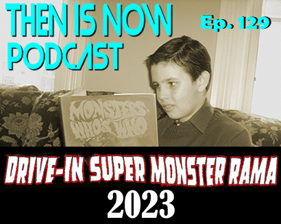 Then Is Now Ep. 129 – Drive-In Super Monster Rama – September 2023