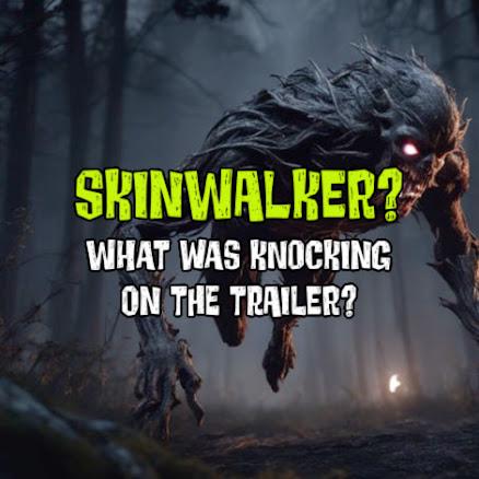 SKINWALKER? What Was Knocking on the Trailer?